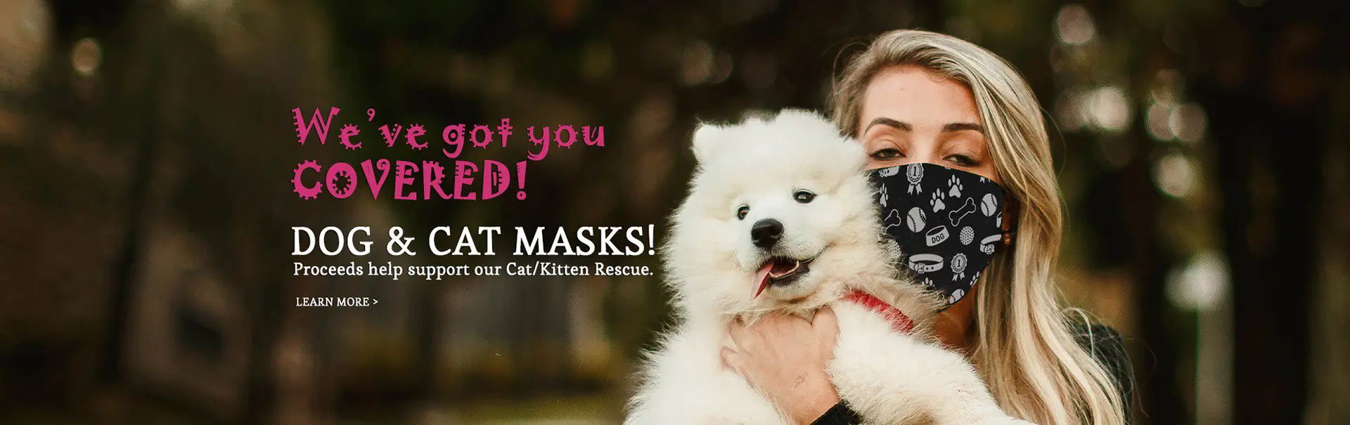 We've got you covered! Dog & cat masks! Proceeds help support our Cat/Kitten rescue.